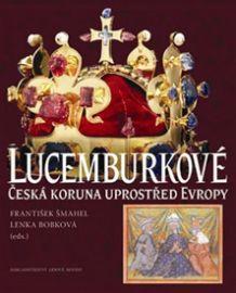 Lucemburkové - Česká koruna uprostřed Evropy
