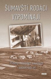 Šumavští rodáci vzpomínají - Příběhy z bouřlivých válečných i poválečných let - Aleš Pivoda,Erika Zemanová,Marie Malá,Vladislav Valečka,František Záhora,Charlotte Guggeis,Eva Hof Krocová,Věra Tůmová-Holá,Eduard Steun,Petr Vysoký,Karel Ešner,Karel Denk,Marie Lomecká-Kholová,Karel Větrovec,Karel Fořt,Ivana Šafránková,Rozálie Švajková - Literatura faktu Šumavští rodáci vzpomínají - Příběhy z bouřlivých válečných i poválečných let