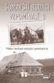 Šumavští rodáci vzpomínají 3 - Příběhy z bouřlivých válečných i poválečných let - Aleš Pivoda,Erika Zemanová,Marie Malá,Věra Tůmová-Holá,František Záhora,Eva Hof Krocová,Charlotte Guggeis,Vladislav Valečka,Karel Ešner,Eduard Steun,Petr Vysoký,Karel Větrovec,Karel Denk,Marie Lomecká-Kholová,Karel Fořt,Ivana Šafránková,Rozálie Švajková - Literatura faktu Šumavští rodáci vzpomínají 3 - Příběhy z bouřlivých válečných i poválečných let