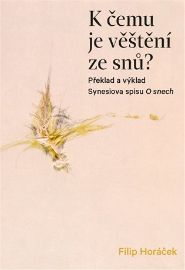 K čemu je věštění ze snů? - Překlad a výklad Synesiova spisu O snech - Filip Horáček - Věštění a jasnovidectví K čemu je věštění ze snů? - Překlad a výklad Synesiova spisu O snech