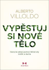 Vypěstuj si nové tělo - Cesta ke zdraví pomocí léčivé síly rostlin a ducha - Alberto Villoldo - Esoterika a duchovno Vypěstuj si nové tělo - Cesta ke zdraví pomocí léčivé síly rostlin a ducha