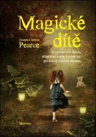 Magické dítě - O vývojových fázích, důležitosti vazby a volné hry pro rozvoj tvůrčího myšl - Joseph Chilton Pearce - Péče o dítě Magické dítě