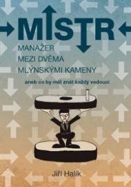 Mistr - Jiří Halík - Psychologie Mistr – Manažer mezi dvěma mlýnskými kameny aneb co by měl znát každý vedoucí