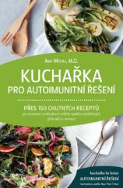 Kuchařka pro autoimunitní řešení – Přes 150 chutných receptů pro prevenci a odvrácení celého spektra zánětlivých příznaků a nemocí