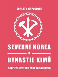 Severní Korea a dynastie Kimů - Loretta Napoleoni - Společnost a politika Severní Korea a dynastie Kimů