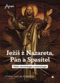 Ježíš z Nazareta, Pán a Spasitel - Náčrt christologie a soteriologie - Ctirad Václav Pospíšil - Esoterika a duchovno Ježíš z Nazareta, Pán a Spasitel - Náčrt christologie a soteriologie