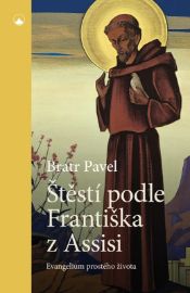 Štěstí podle Františka z Assisi - Evangelium prostého života - Bratr Pavel - Křesťanství Štěstí podle Františka z Assisi