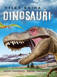 Velká kniha Dinosauři - Druhy, vlastnosti, období, naleziště - Dinosauři Velká kniha Dinosauři - Druhy, vlastnosti, období, naleziště