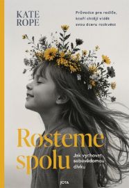 Rosteme spolu - Jak vychovat sebevědomou dívku - Kate Rope - Výchova Rosteme spolu - Jak vychovat sebevědomou dívku