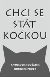 Chci se stát kočkou - Antologie současné korejské prózy