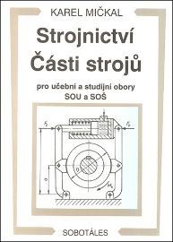 Strojnictví Části strojů - pro učební a studijní obory SOU a SOŠ - Karel Mičkal - Strojírenství Strojnictví Části strojů - pro učební a studijní obory SOU a SOŠ