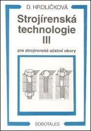 Strojírenská technologie III pro strojírenské učební obory - Dobroslava Hrdličková - Strojírenství Strojírenská technologie III pro strojírenské učební obory