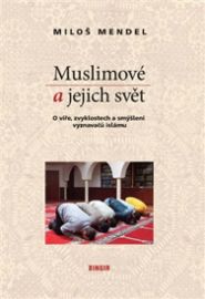 Muslimové a jejich svět - O víře, zvyklostech a smýšlení vyznavačů islámu