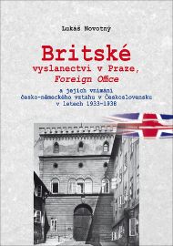 Britské vyslanectví v Praze, Foreign Office a jejich vnímání česko-německého vztahu v Česk - Lukáš Novotný - Odborná a technická literatura Britské vyslanectví v Praze, Foreign Office a jejich vnímání česko-německého vztahu v Československu v letech 1933 - 1938