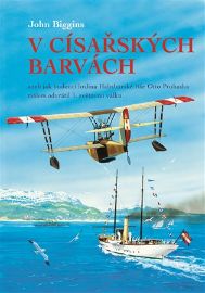 V císařských barvách aneb jak budoucí hrdina Habsburské říše Otto Prohaska málem odvrátil - John Biggins - Historické romány V císařských barvách