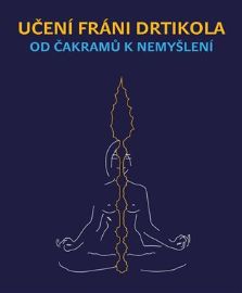Učení Fráni Drtikola - Od čakramů k nemyšlení