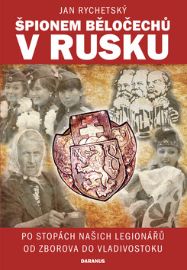 Špionem Běločechů v Rusku - Po stopách našich legionářů od Zborova do Vladivostoku - Jan Rychetský - Cestopisy a reportáže Špionem Běločechů v Rusku - Po stopách našich legionářů od Zborova do Vladivostoku