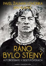 Ráno bylo stejný - Pavel Žalman Lohonka,Jan Hlaváč - Biografie a autobiografie Ráno bylo stejný - Autobiografie v deseti povídkách