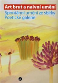 Art brut a naivní umění. Spontánní umění ze sbírky Poetické galerie