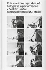 Zobrazení bez reprodukce - Fotografie a performance v českém umění sedmdesátých let 20. st