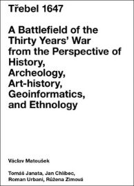 Třebel 1647 - A Battlefield of the Thirty Years’ War from the Perspective of History, Archeology, Art-history, Geoinformatics, and Ethnology