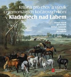 Krajina pro chov a výcvik ceremoniálních kočárových koní v Kladrubech nad Labem - Jiří Machek,Zdeněk Novák - Koně Krajina pro chov a výcvik ceremoniálních kočárových koní v Kladrubech nad Labem