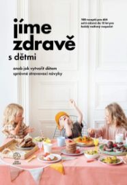 Jíme zdravě s dětmi aneb jak vytvořit dětem správné stravovací návyky – 100 receptů pro dě