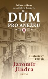 Dům pro Anežku - Střípky ze života Jana Žižky z Trocnova