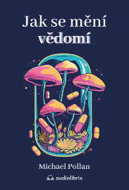 Jak se mění vědomí - Co nás moderní věda o psychedelikách učí o vědomí, umírání, závislost