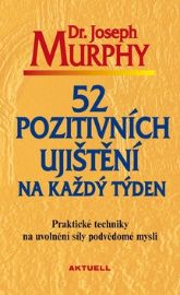 52 pozitivních ujištění na každý týden - Praktické techniky na uvolnění síly podvědomé mys