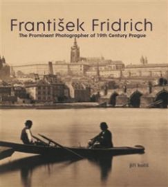 František Fridrich The Prominent Photographer of 19th Century Prague - Jiří Koliš - Knihy o módě, umění a designu v angličtině František Fridrich