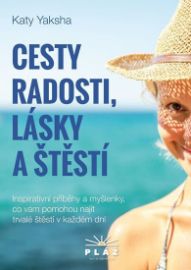 Cesty radosti, lásky a štěstí - Inspirativní příběhy a myšlenky, co vám pomohou 