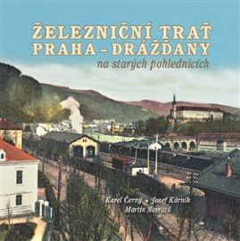 Železniční trať Praha-Drážďany na starých pohlednicích - Josef Kárník,Martin Navrátil,Karel Černý - Mapy Prahy Železniční trať Praha-Drážďany na starých pohlednicích