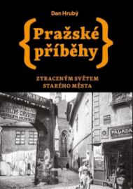 Pražské příběhy - Ztraceným světem Starého Města - Dan Hrubý - Literatura faktu Pražské příběhy - Ztraceným světem Starého Města