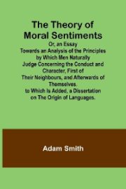 The Theory of Moral Sentiments Or, an Essay Towards an Analysis of the Principles by Which