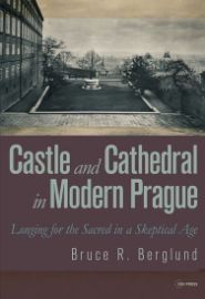 Castle and Cathedral in Modern Prague: Longing for the Sacred in a Skeptical Age - Bruce R. Berglund - Česká historie v angličtině Castle and Cathedral in Modern Prague: Longing for the Sacred in a Skeptical Age