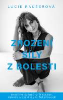 Zrození síly z bolesti - Pravdivé svědectví o bolesti, odvaze a cestě k vnitřní svobodě