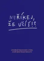 Neříkej, že učíš?! - Otevřené rozhovory s těmi, kteří mění české školství