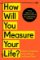 How Will You Measure Your Life? How Will You Measure Your Life?