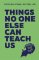 Things No One Else Can Teach Us Things No One Else Can Teach Us