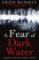 A Fear of Dark Water A Fear of Dark Water