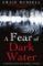 A Fear of Dark Water