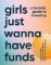 Girls Just Wanna Have Funds Girls Just Wanna Have Funds