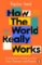 How the World Really Works
