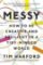 Messy : How to Be Creative and Resilient in a Tidy-Minded World Messy : How to Be Creative and Resilient in a Tidy-Minded World