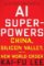 AI Superpowers: China, Silicon Valley, and the New World Order AI Superpowers: China, Silicon Valley, and the New World Order