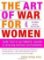 The Art of War for Women: Sun Tzu´s Ultimate Guide to Winning Without Confrontation The Art of War for Women: Sun Tzu´s Ultimate Guide to Winning Without Confrontation