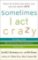 Sometimes I Act Crazy : Living with Borderline Personality Disorder Sometimes I Act Crazy : Living with Borderline Personality Disorder