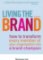 Living the Brand : How to Transform Every Member of Your Organization into a Brand Champion