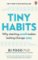 Tiny Habits : Why Starting Small Makes Lasting Change Easy Tiny Habits : Why Starting Small Makes Lasting Change Easy